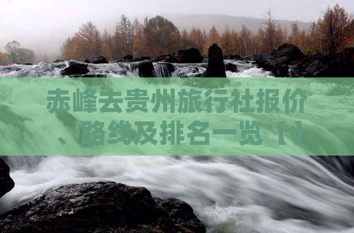 赤峰去贵州旅行社报价、路线及排名一览【】