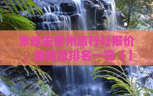 赤峰去贵州旅行社报价、路线及排名一览【】