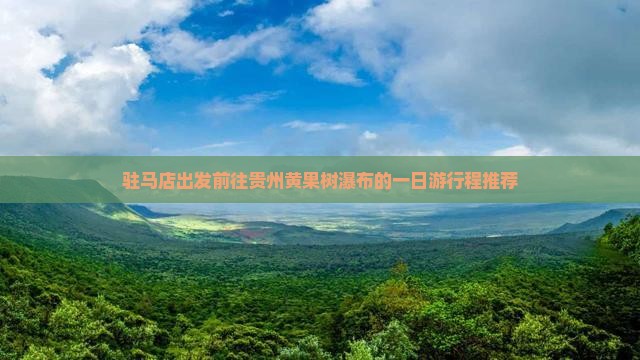 驻马店出发前往贵州黄果树瀑布的一日游行程推荐