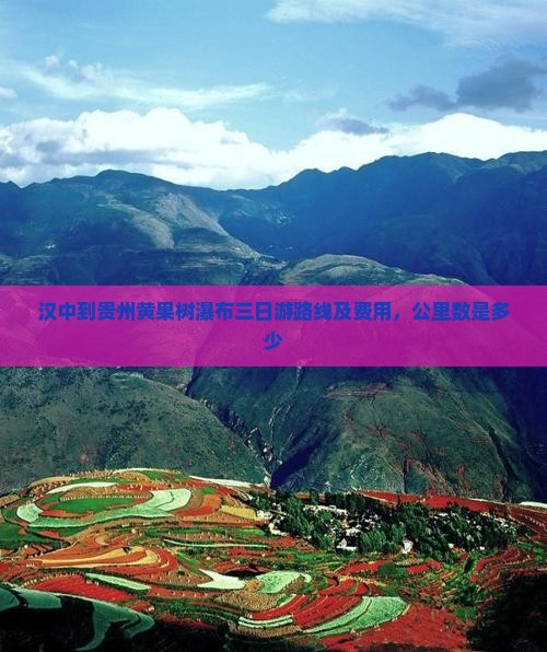 汉中到贵州黄果树瀑布三日游路线及费用，公里数是多少