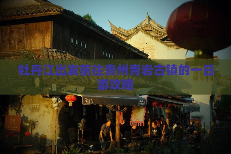 牡丹江出发前往贵州青岩古镇的一日游攻略