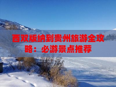 西双版纳到贵州旅游全攻略：必游景点推荐