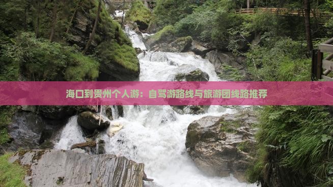 海口到贵州个人游：自驾游路线与旅游团线路推荐