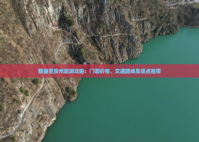 那曲至贵州旅游攻略:门票价格、交通路线及景点推荐 那曲至贵州旅游攻略:门票价格、交通路线及景点推荐