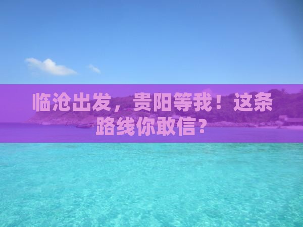临沧到贵州贵阳攻略