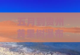 五月到贵州黄果树瀑布一日