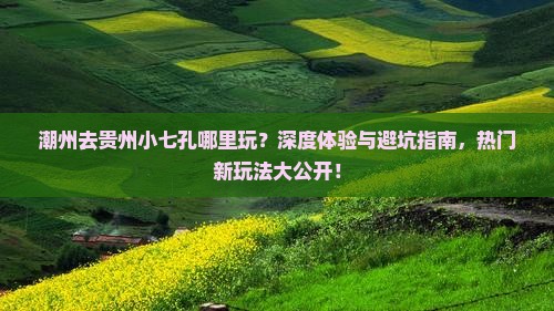 潮州去贵州小七孔哪里玩