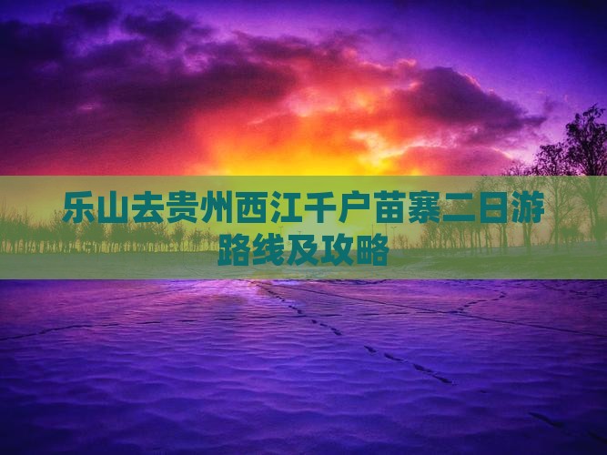 乐山去贵州西江千户苗寨二日游