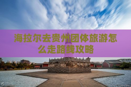 海拉尔去贵州团体旅游
