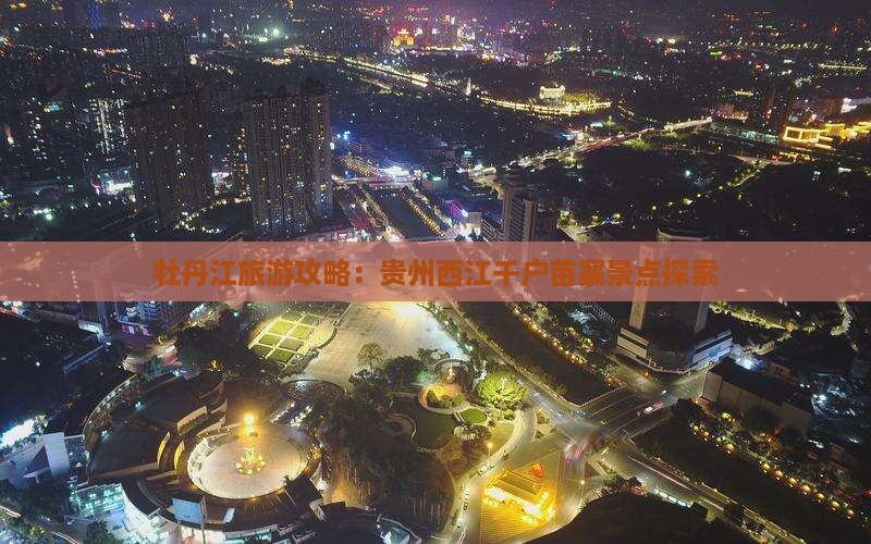 牡丹江去贵州西江千户苗寨景点