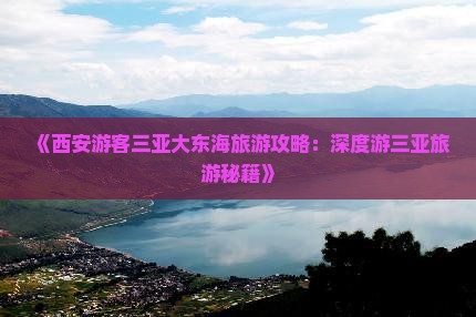《西安游客三亚大东海旅游攻略：深度游三亚旅游秘籍》