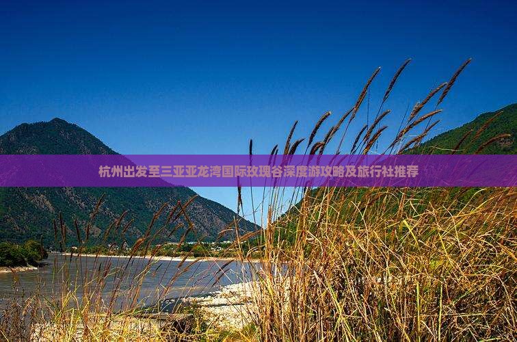 杭州出发至三亚亚龙湾国际玫瑰谷深度游攻略及旅行社推荐