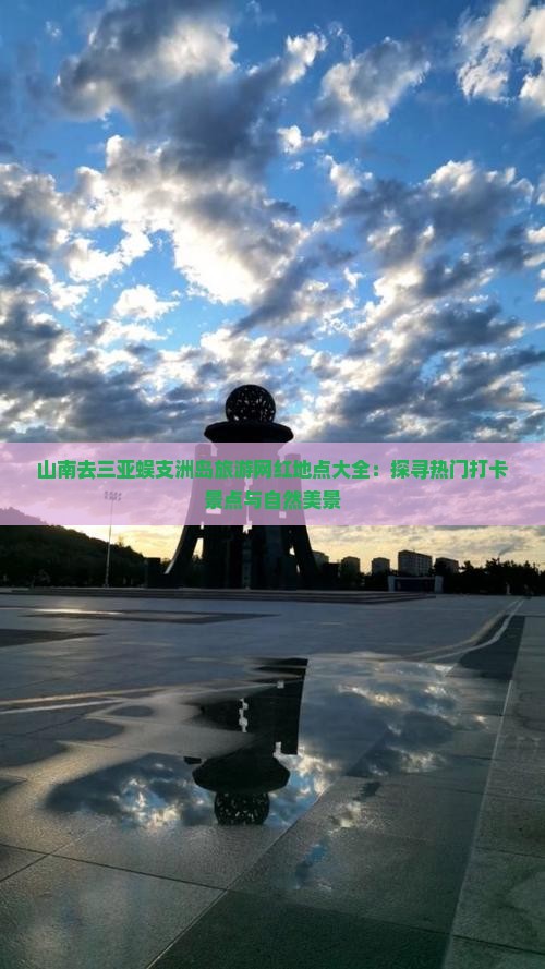 山南去三亚蜈支洲岛旅游网红地点大全：探寻热门打卡景点与自然美景