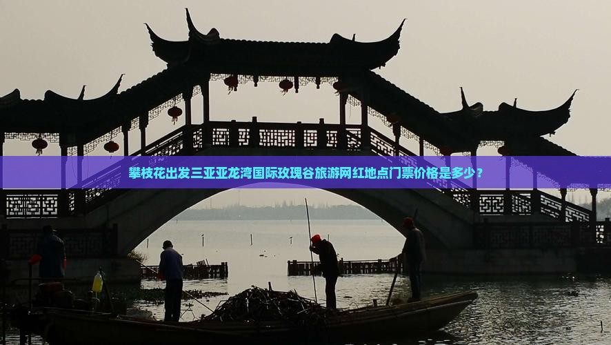攀枝花出发三亚亚龙湾国际玫瑰谷旅游网红地点门票价格是多少？