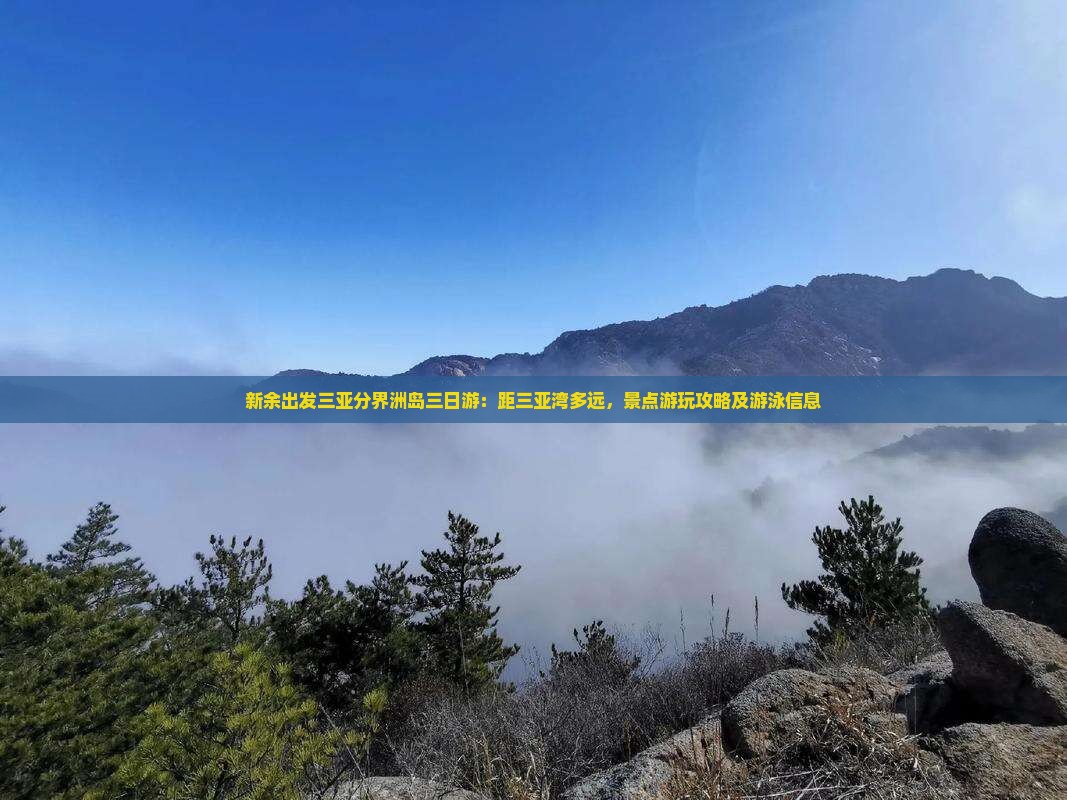 新余出发三亚分界洲岛三日游：距三亚湾多远，景点游玩攻略及游泳信息