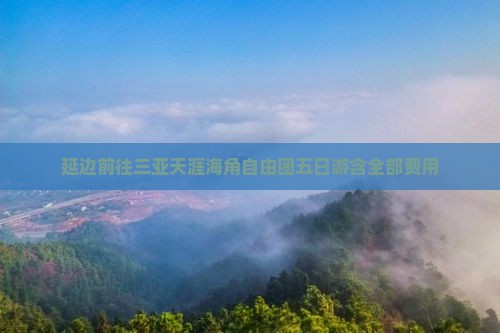 延边前往三亚天涯海角自由团五日游含全部费用