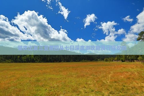 肇庆出发三亚鹿回头七日深度游攻略及行程安排