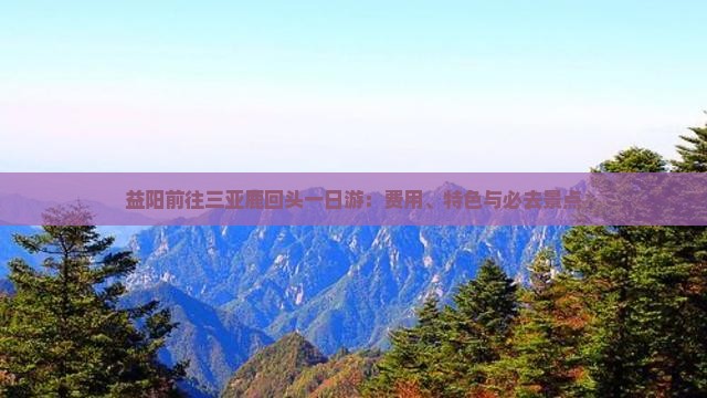 益阳前往三亚鹿回头一日游：费用、特色与必去景点