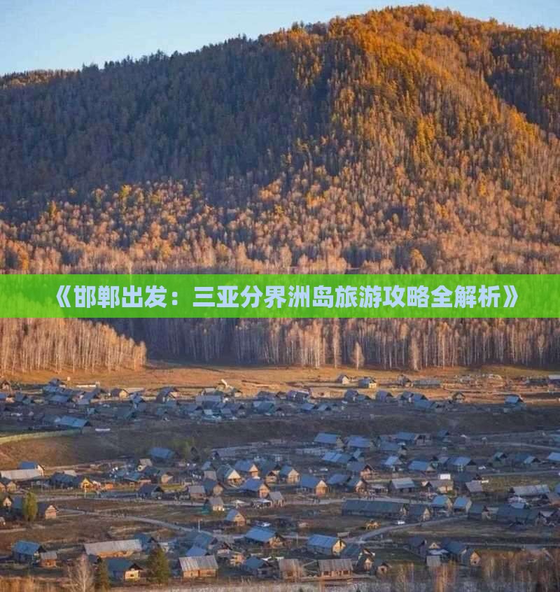 《邯郸出发：三亚分界洲岛旅游攻略全解析》
