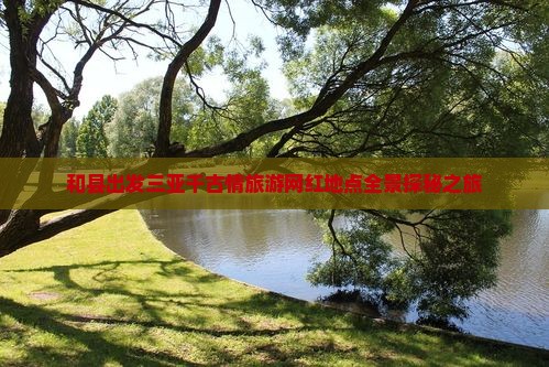 和县出发三亚千古情旅游网红地点全景探秘之旅