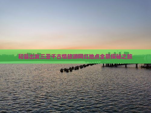 和县出发三亚千古情旅游网红地点全景探秘之旅