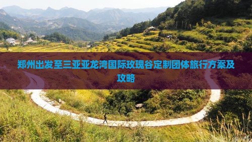 郑州出发至三亚亚龙湾国际玫瑰谷定制团体旅行方案及攻略