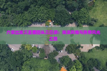 六安出发三亚鹿回头三日游：海滨风情与热带风光之旅