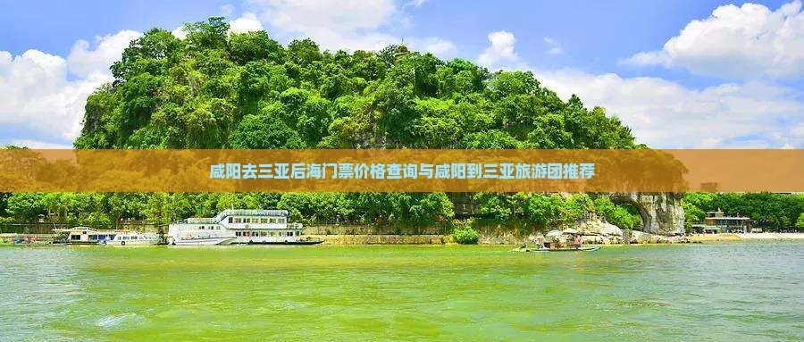 咸阳去三亚后海门票价格查询与咸阳到三亚旅游团推荐
