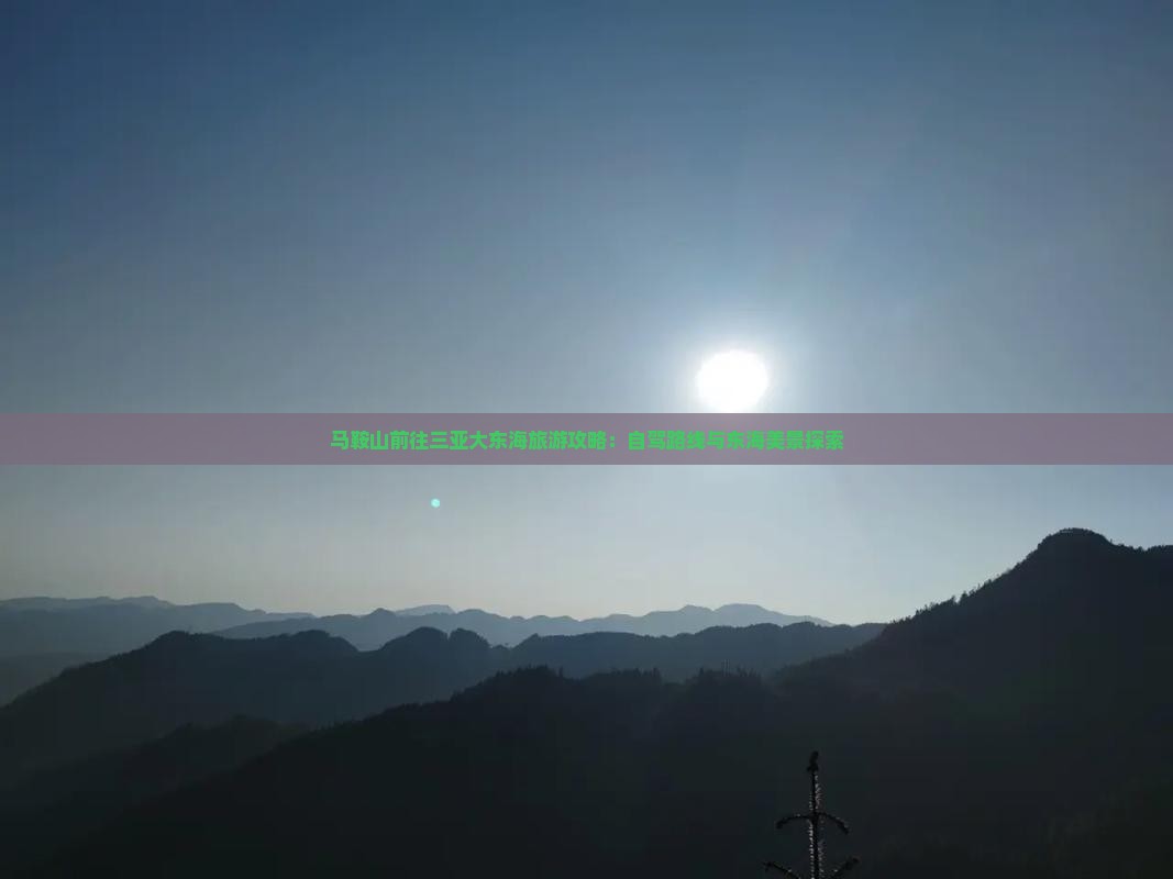 马鞍山前往三亚大东海旅游攻略：自驾路线与东海美景探索