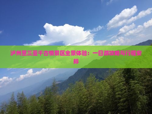 泸州至三亚千古情景区全景体验：一日游攻略与行程安排