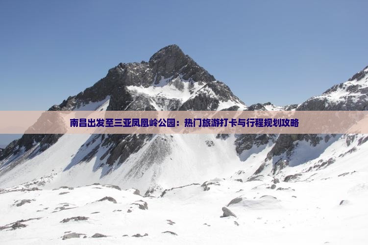 南昌出发至三亚凤凰岭公园：热门旅游打卡与行程规划攻略