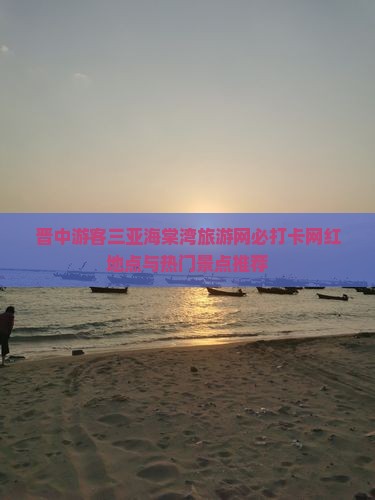 晋中游客三亚海棠湾旅游网必打卡网红地点与热门景点推荐