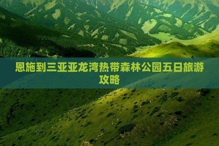 恩施到三亚亚龙湾热带森林公园五日旅游攻略
