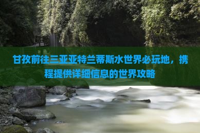 甘孜前往三亚亚特兰蒂斯水世界必玩地，携程提供详细信息的世界攻略