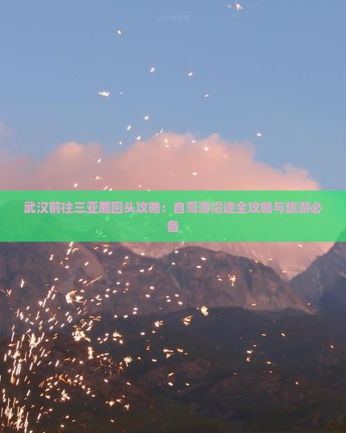 武汉前往三亚鹿回头攻略：自驾游沿途全攻略与旅游必备