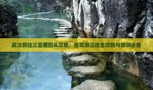 武汉前往三亚鹿回头攻略：自驾游沿途全攻略与旅游必备