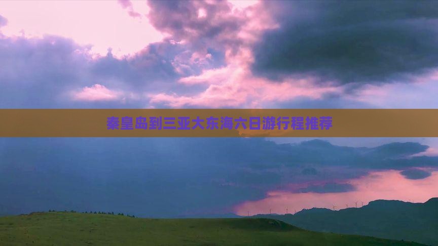 秦皇岛到三亚大东海六日游行程推荐