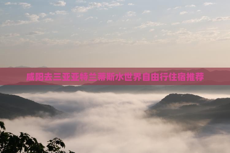 咸阳去三亚亚特兰蒂斯水世界自由行住宿推荐