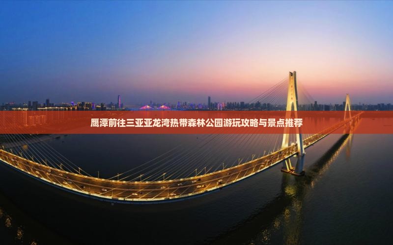 鹰潭前往三亚亚龙湾热带森林公园游玩攻略与景点推荐