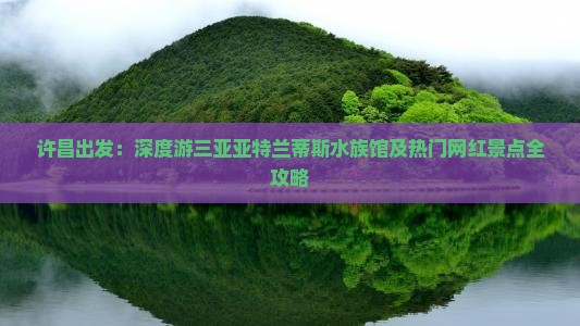 许昌出发：深度游三亚亚特兰蒂斯水族馆及热门网红景点全攻略