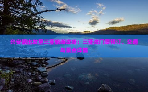 兴安盟出发至三亚旅游攻略：三亚湾门票预订、交通与景点详情