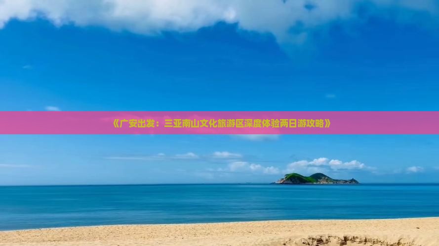 《广安出发：三亚南山文化旅游区深度体验两日游攻略》
