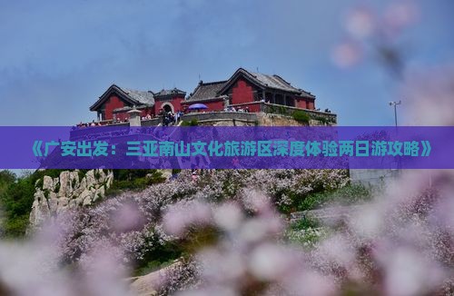 《广安出发：三亚南山文化旅游区深度体验两日游攻略》