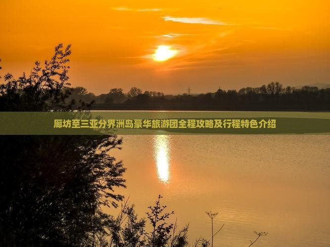 廊坊至三亚分界洲岛豪华旅游团全程攻略及行程特色介绍