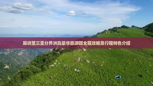 廊坊至三亚分界洲岛豪华旅游团全程攻略及行程特色介绍