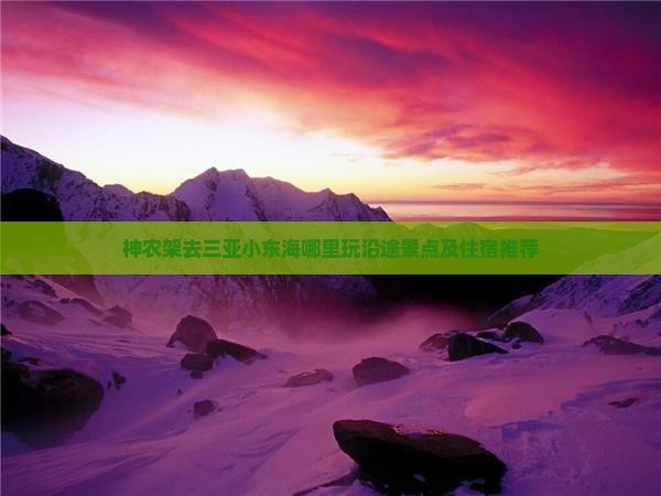 神农架去三亚小东海哪里玩沿途景点及住宿推荐