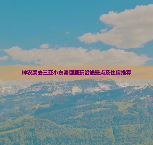 神农架去三亚小东海哪里玩沿途景点及住宿推荐