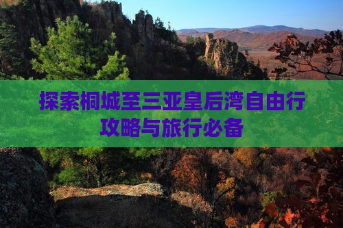 探索桐城至三亚皇后湾自由行攻略与旅行必备