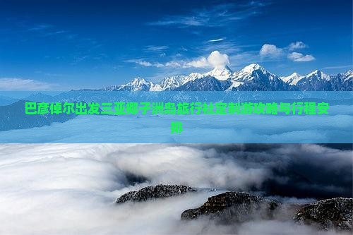 巴彦倬尔出发三亚椰子洲岛旅行社定制游攻略与行程安排