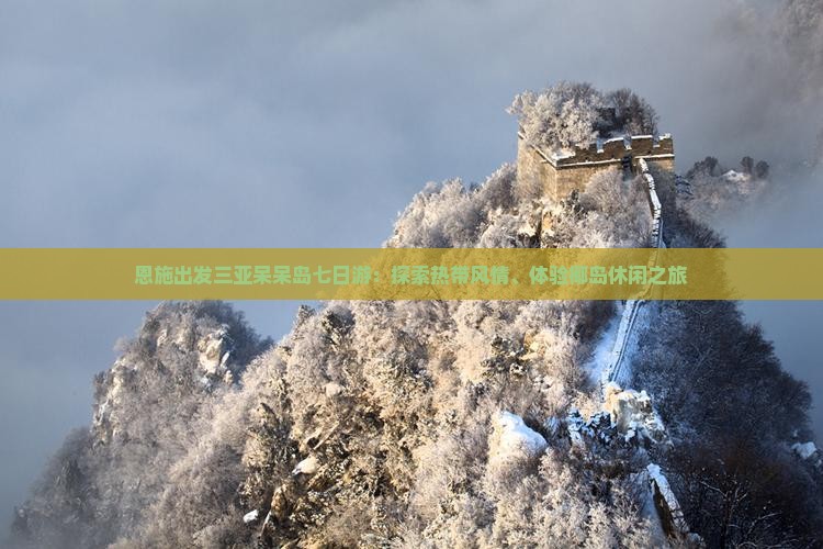 恩施出发三亚呆呆岛七日游：探索热带风情、体验椰岛休闲之旅